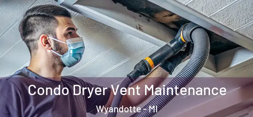  Condo Dryer Vent Maintenance Wyandotte - MI